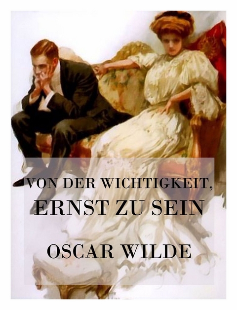 Von der Wichtigkeit, ernst zu sein - Oscar Wilde