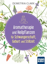 Aromatherapie und Heilpflanzen für Schwangerschaft, Geburt und Stillzeit - Demetria Clark