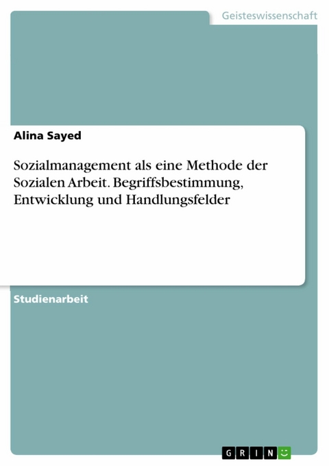 Sozialmanagement als eine Methode der Sozialen Arbeit. Begriffsbestimmung, Entwicklung und Handlungsfelder - Alina Sayed