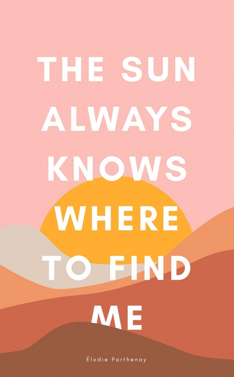 The Sun Always Knows Where to Find Me - Elodie Parthenay