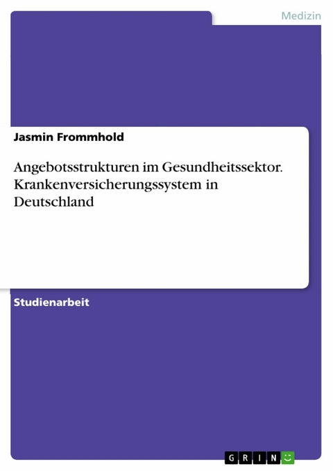 Angebotsstrukturen im Gesundheitssektor. Krankenversicherungssystem in Deutschland - Jasmin Frommhold