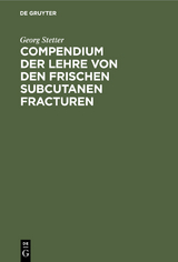 Compendium der Lehre von den frischen subcutanen Fracturen - Georg Stetter