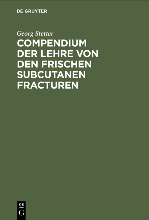 Compendium der Lehre von den frischen subcutanen Fracturen - Georg Stetter