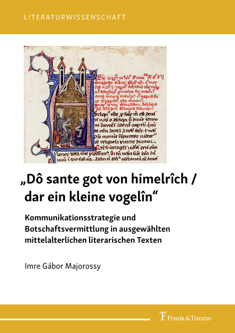 'Dô sante got von himelrîch / dar ein kleine vogelîn' - Kommunikationsstrategie und Botschaftsvermittlung in ausgewählten mittelalterlichen literarischen Texten -  Imre Gábor Majorossy