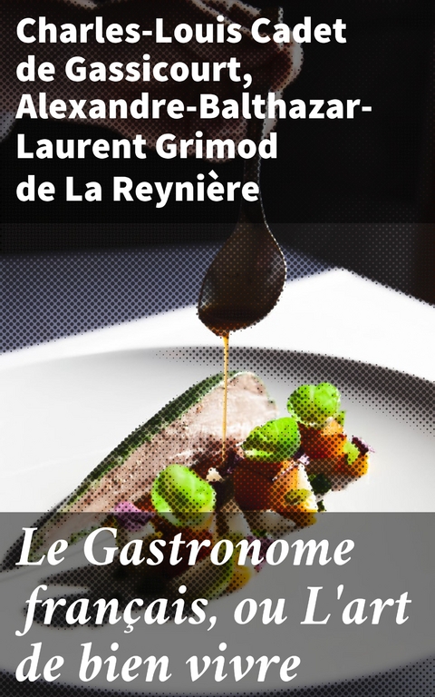 Le Gastronome français, ou L'art de bien vivre - Charles-Louis Cadet De Gassicourt, Alexandre-Balthazar-Laurent Grimod de La Reynière