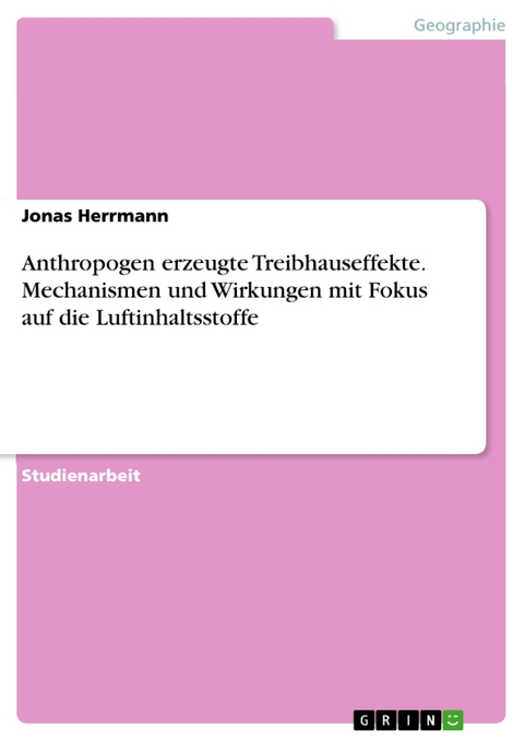 Anthropogen erzeugte Treibhauseffekte. Mechanismen und Wirkungen mit Fokus auf die Luftinhaltsstoffe - Jonas Herrmann