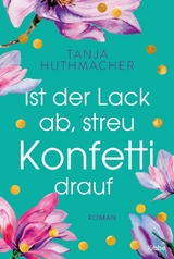 Ist der Lack ab, streu Konfetti drauf -  Tanja Huthmacher