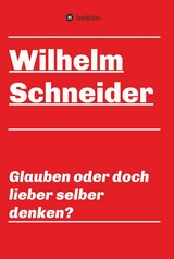 Glauben oder doch lieber selber denken? - Wilhelm Schneider