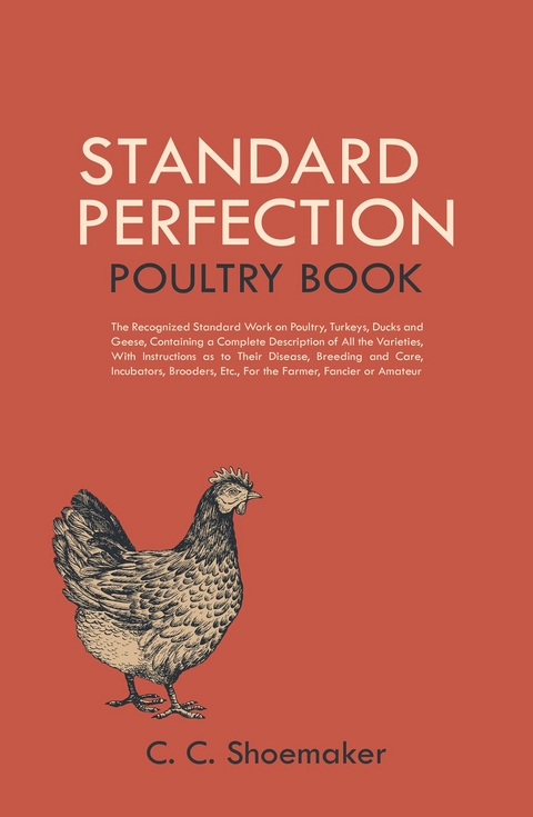 Standard Perfection Poultry Book : The Recognized Standard Work on Poultry, Turkeys, Ducks and Geese, Containing a Complete Description of All the Varieties, With Instructions as to Their Disease, Bre -  C. C. Shoemaker