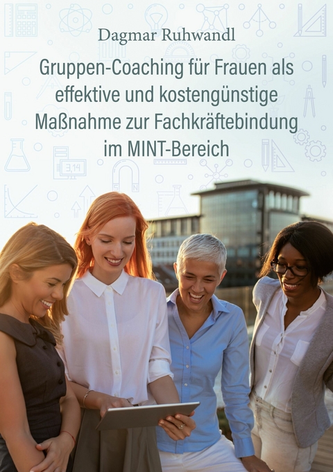 Gruppen-Coaching für Frauen als effektive und kostengünstige Maßnahme zur Fachkräftebindung im MINT-Bereich -  Dagmar Ruhwandl