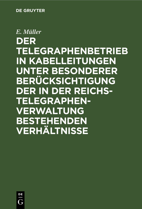 Der Telegraphenbetrieb in Kabelleitungen unter besonderer Berücksichtigung der in der Reichs-Telegraphenverwaltung bestehenden Verhältnisse - E. Müller