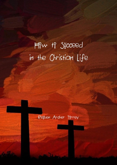How to Succeed in the Christian Life -  Reuben Torrey