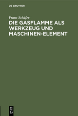 Die Gasflamme als Werkzeug und Maschinen-Element - Franz Schäfer