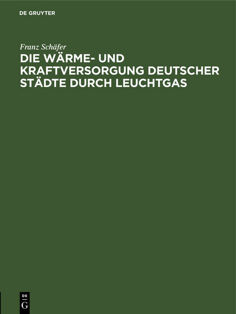 Die Wärme- und Kraftversorgung deutscher Städte durch Leuchtgas - Franz Schäfer