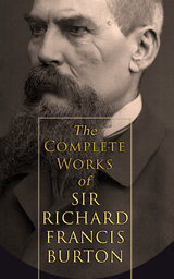 The Complete Works of Sir Richard Francis Burton (Illustrated & Annotated Edition) - Richard Francis Burton