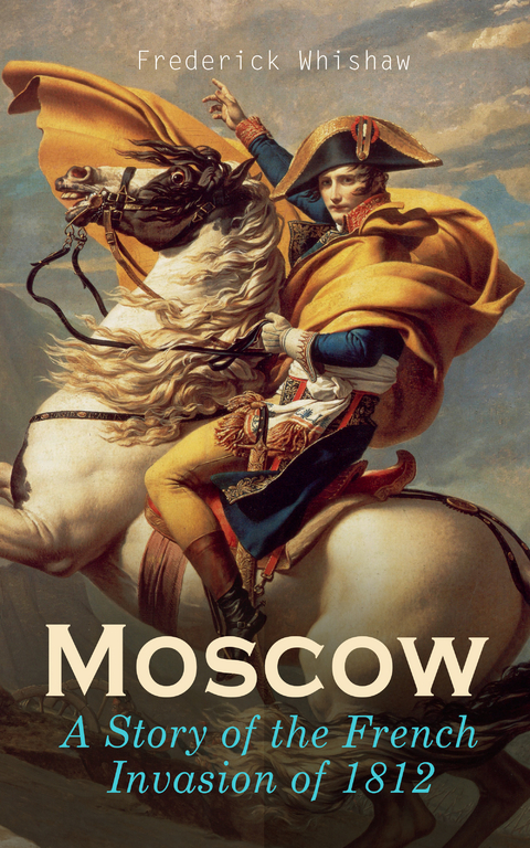 Moscow – A Story of the French Invasion of 1812 - Frederick Whishaw