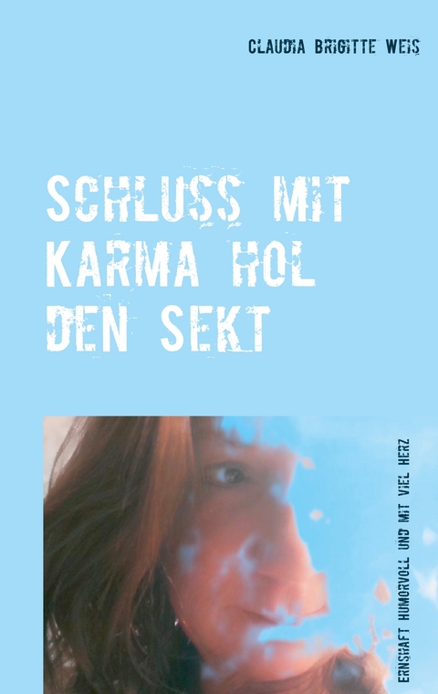 Schluss mit Karma hol den Sekt - Claudia Brigitte Weis