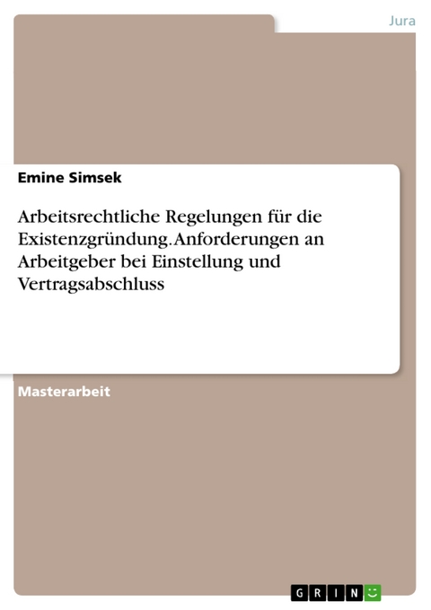Arbeitsrechtliche Regelungen für die Existenzgründung. Anforderungen an Arbeitgeber bei Einstellung und Vertragsabschluss - Emine Simsek