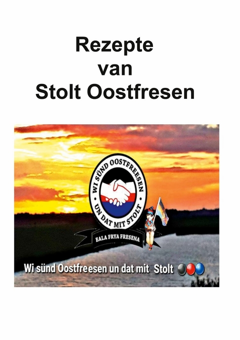 Rezepte van stolt Oostfresen -  Autor*innen: Facebook-Gruppe Stolt Oostfesen,  Kochbuchgruppe Stolt Oostfresen,  Kochgruppe Stolt Oost