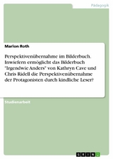 Perspektivenübernahme im Bilderbuch. Inwiefern ermöglicht das Bilderbuch 'Irgendwie Anders' von Kathryn Cave und Chris Ridell die Perspektivenübernahme der Protagonisten durch kindliche Leser? -  Marlon Roth