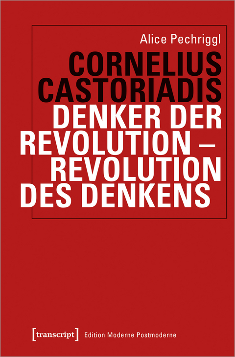 Castoriadis: Denker der Revolution - Revolution des Denkens - Alice Pechriggl