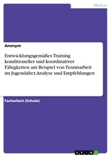 Entwicklungsgemäßes Training konditioneller und koordinativer Fähigkeiten am Beispiel von Tennisarbeit im Jugendalter. Analyse und Empfehlungen