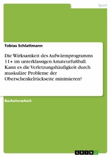 Die Wirksamkeit des Aufwärmprogramms 11+ im unterklassigen Amateurfußball. Kann es die Verletzungshäufigkeit durch muskuläre Probleme der Oberschenkelrückseite minimieren? - Tobias Schlattmann