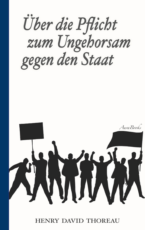 Über die Pflicht zum Ungehorsam gegen den Staat (Civil Disobedience) - Henry David Thoreau