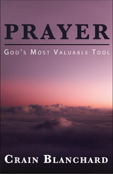 Prayer : God's Most Valuable Tool -  Crain Blanchard