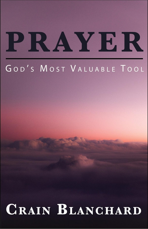 Prayer : God's Most Valuable Tool -  Crain Blanchard