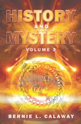 History and Mystery : The Complete Eschatological Encyclopedia of Prophecy, Apocalypticism, Mythos, and Worldwide Dynamic Theology Volume 3 -  Bernie Calaway