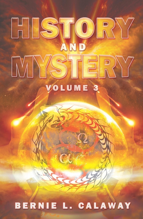 History and Mystery : The Complete Eschatological Encyclopedia of Prophecy, Apocalypticism, Mythos, and Worldwide Dynamic Theology Volume 3 -  Bernie Calaway