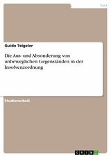 Die Aus- und Absonderung von unbeweglichen Gegenständen in der Insolvenzordnung - Guido Teigeler