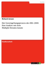 Der Gesetzgebungsprozess des EEG 2000. Eine Analyse mit dem Multiple-Streams-Ansatz - Richard Jensen