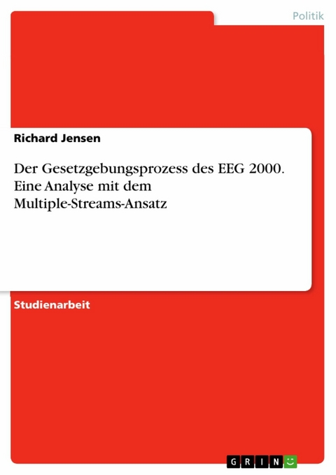 Der Gesetzgebungsprozess des EEG 2000. Eine Analyse mit dem Multiple-Streams-Ansatz - Richard Jensen