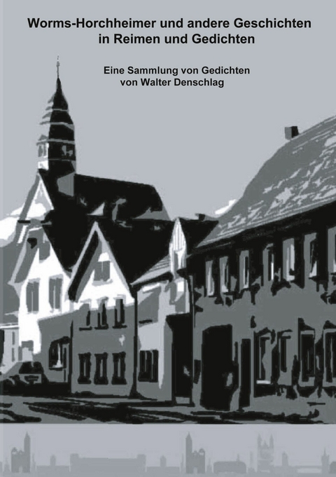 Worms-Horchheimer und andere Geschichten in Reimen und Gedichten - Walter Denschlag