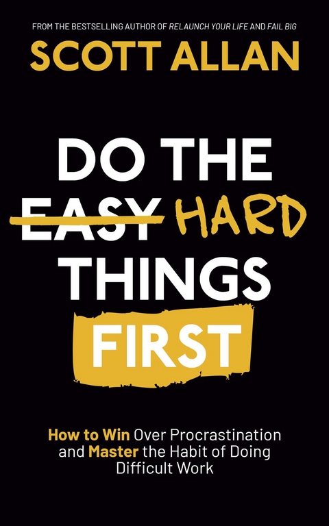 Do the Hard Things First: How to Win Over Procrastination and Master the Habit of Doing Difficult Work -  Scott Allan