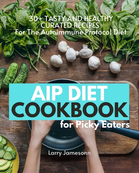 AIP Diet Cookbook For Picky Eaters - Larry Jamesonn