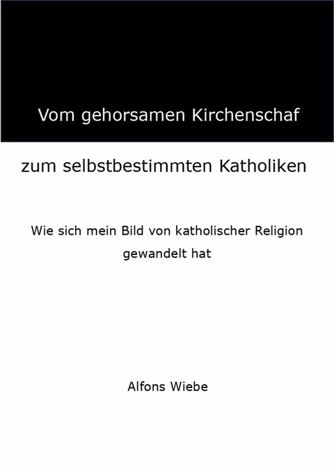 Vom gehorsamen Kirchenschaf zum selbstbestimmten Katholiken - Alfons Wiebe