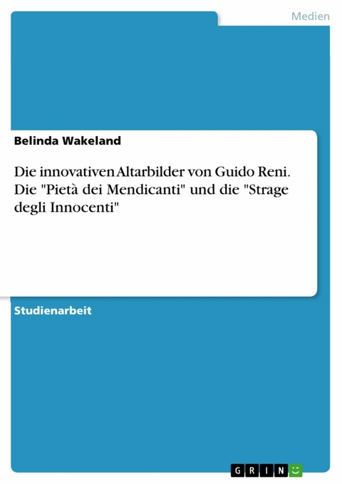 Die innovativen Altarbilder von Guido Reni. Die "Pietà dei Mendicanti" und die "Strage degli Innocenti" - Belinda Wakeland