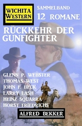 Rückkehr der Gunfighter: Wichita Western Sammelband 12 Romane - Alfred Bekker, Larry Lash, Thomas West, John F. Beck, Heinz Squarra, Horst Friedrichs, Glenn P. Webster