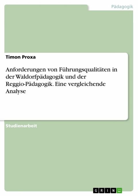 Anforderungen von Führungsqualitäten in der Waldorfpädagogik und der Reggio-Pädagogik. Eine vergleichende Analyse - Timon Proxa