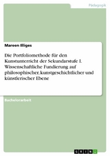 Die Portfoliomethode für den Kunstunterricht der Sekundarstufe I. Wissenschaftliche Fundierung auf philosophischer, kunstgeschichtlicher und künstlerischer Ebene -  Mareen Illiges