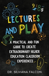 Lectures and Play : A Practical and Fun Guide to Create Extraordinary Higher Education Classroom Experiences -  Dr. Silviana Falcon