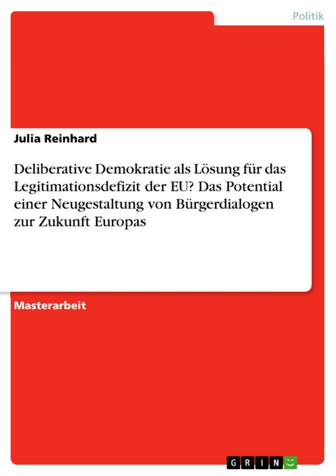 Deliberative Demokratie als Lösung für das Legitimationsdefizit der EU? Das Potential einer Neugestaltung von Bürgerdialogen zur Zukunft Europas - Julia Reinhard