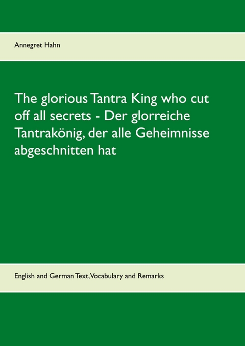The glorious Tantra King who cut off all secrets - Der glorreiche Tantrakönig, der alle Geheimnisse abgeschnitten hat -  Annegret Hahn