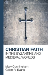 Christian Faith in the Byzantine and Medieval Worlds - Mary Cunningham, G. R. Evans