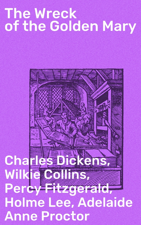 The Wreck of the Golden Mary - Charles Dickens, Wilkie Collins, Percy Fitzgerald, Holme Lee, Adelaide Anne Proctor, Rev. James White