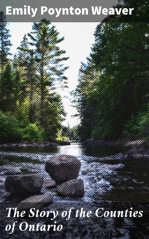 The Story of the Counties of Ontario - Emily Poynton Weaver