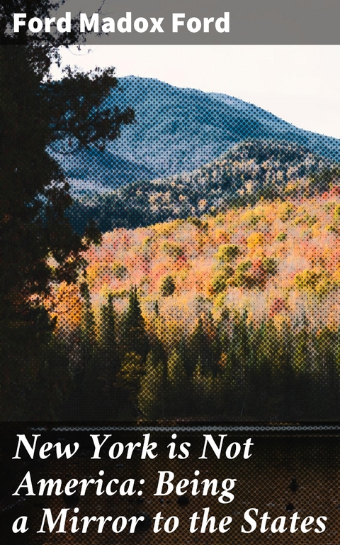 New York is Not America: Being a Mirror to the States - Ford Madox Ford